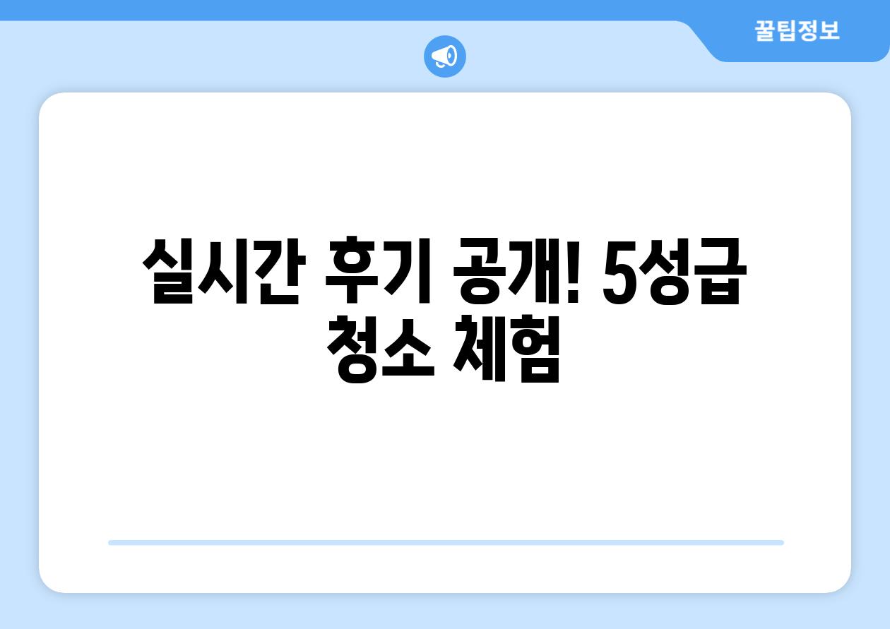 실시간 후기 공개! 5성급 청소 체험