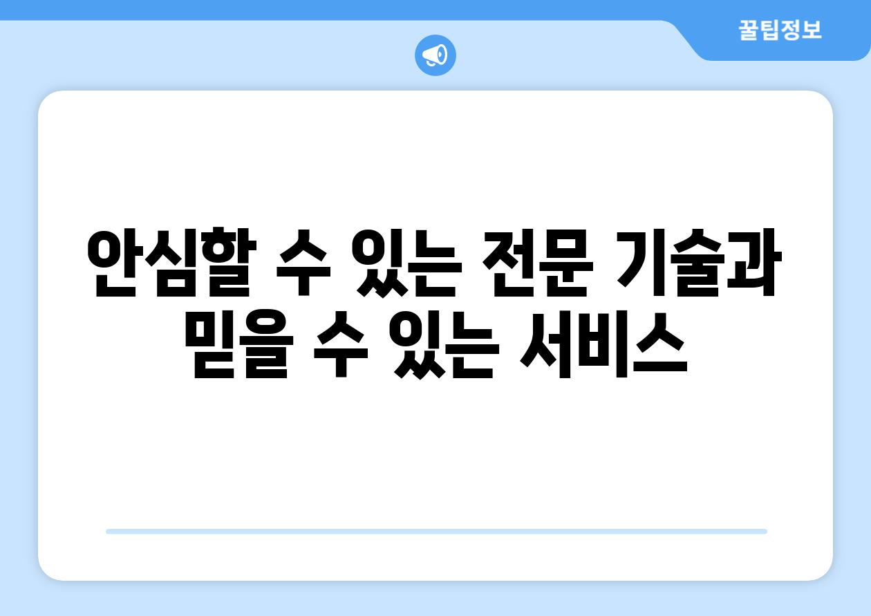 안심할 수 있는 전문 기술과 믿을 수 있는 서비스