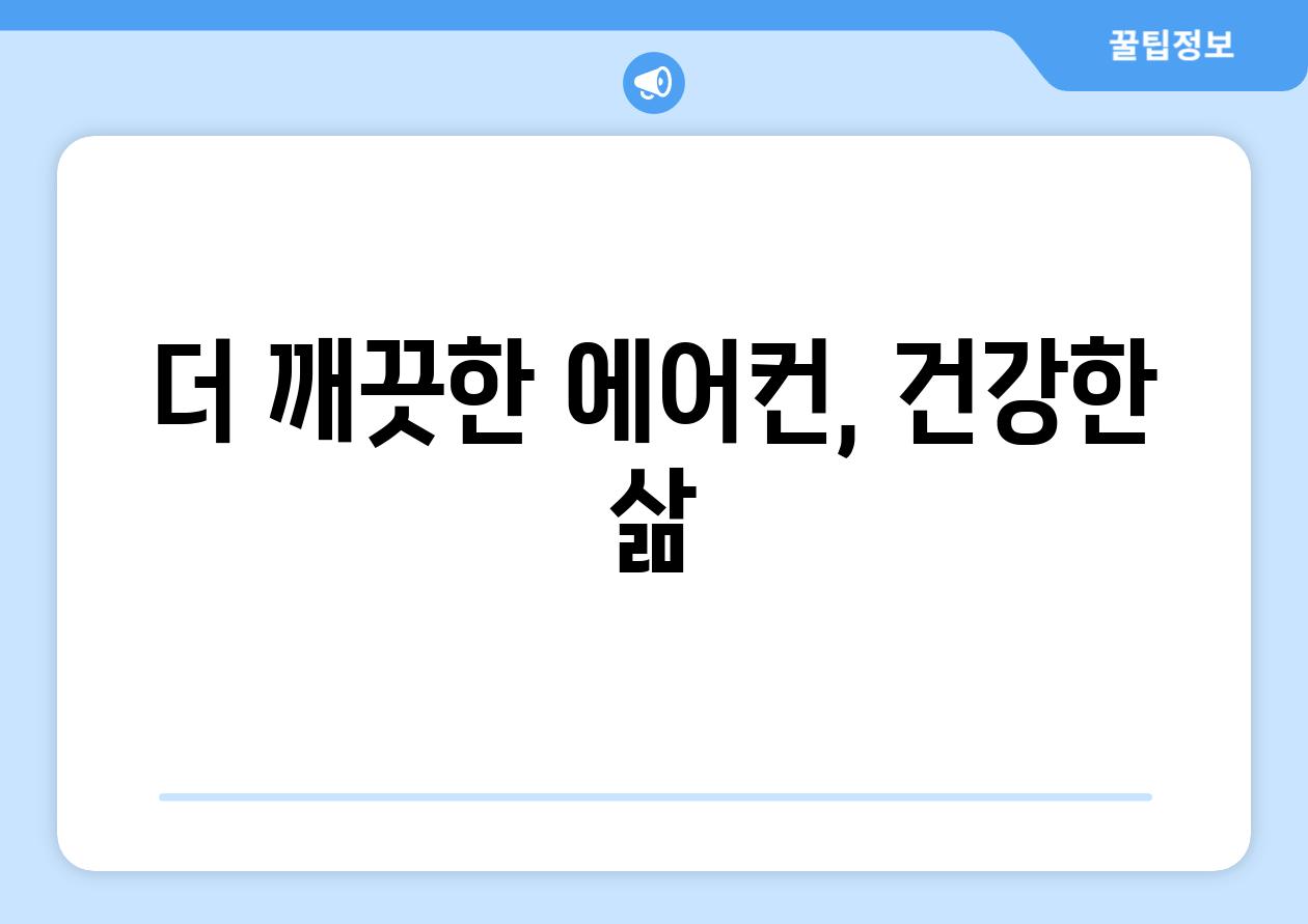 더 깨끗한 에어컨, 건강한 삶