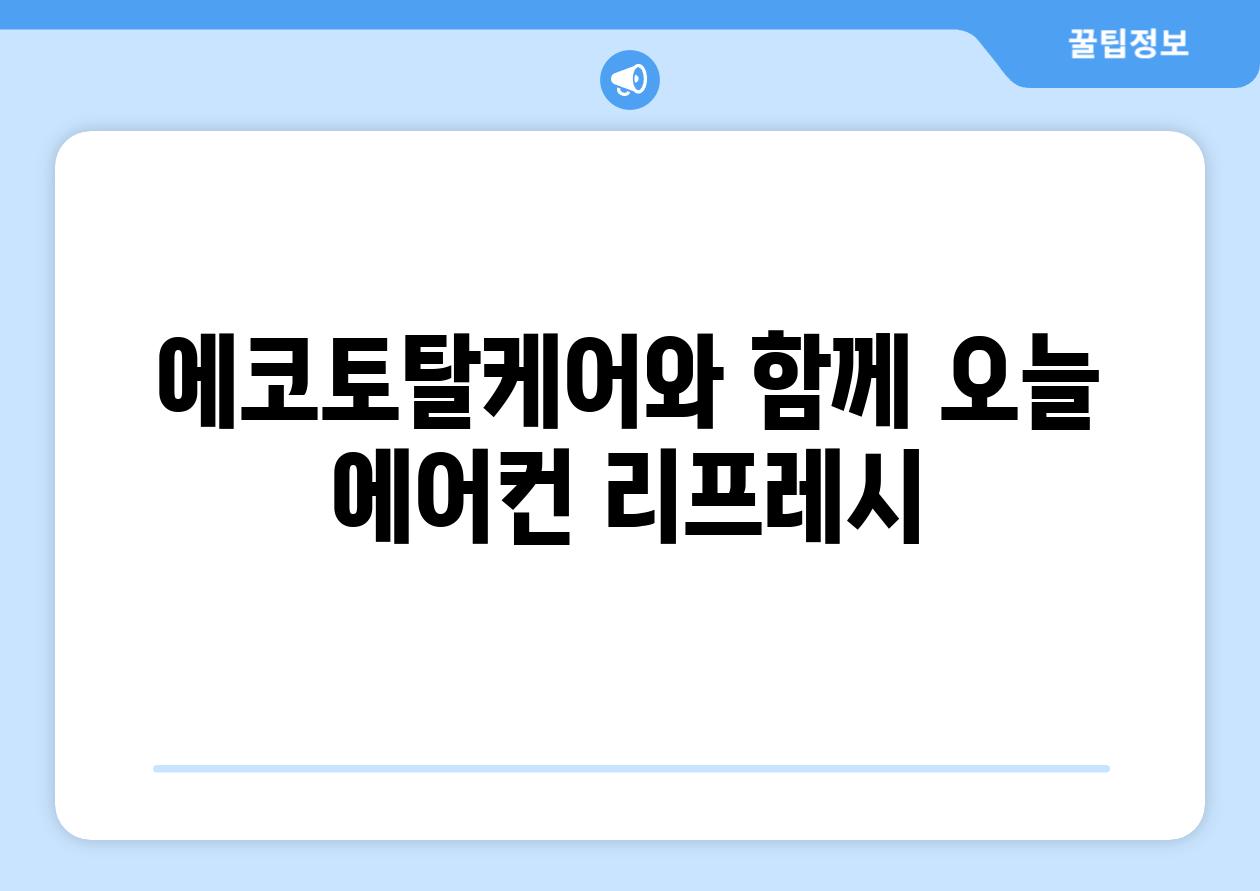 에코토탈케어와 함께 오늘 에어컨 리프레시