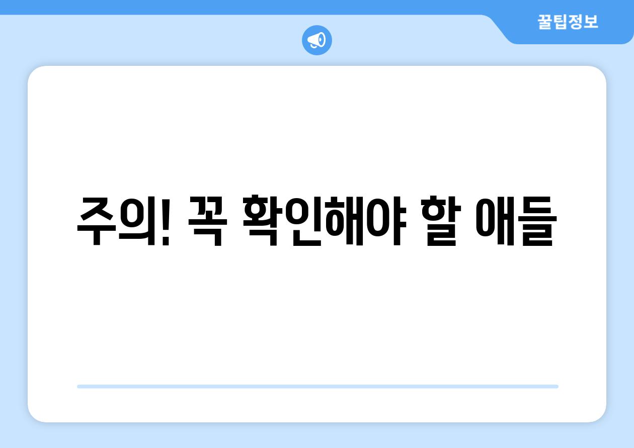 주의! 꼭 확인해야 할 애들