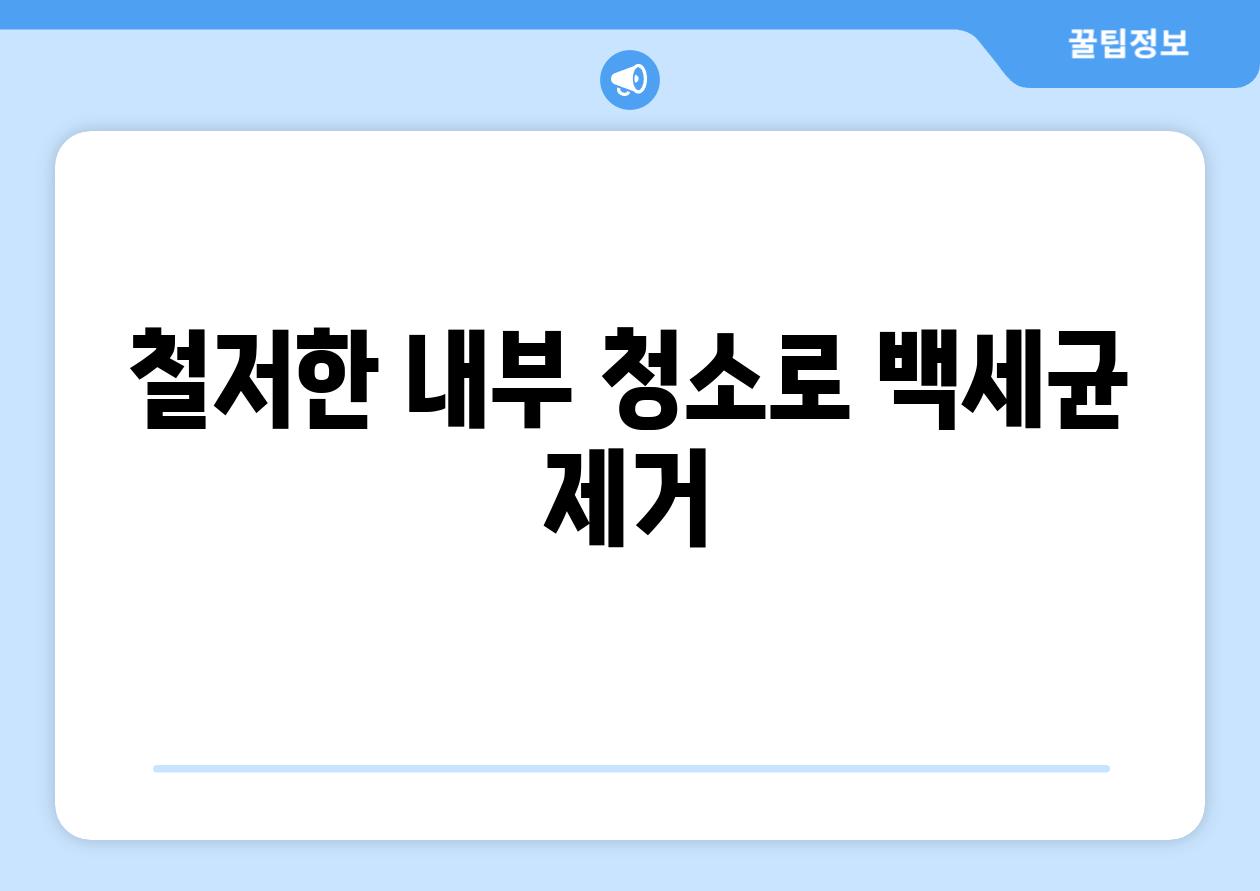 철저한 내부 청소로 백세균 제거