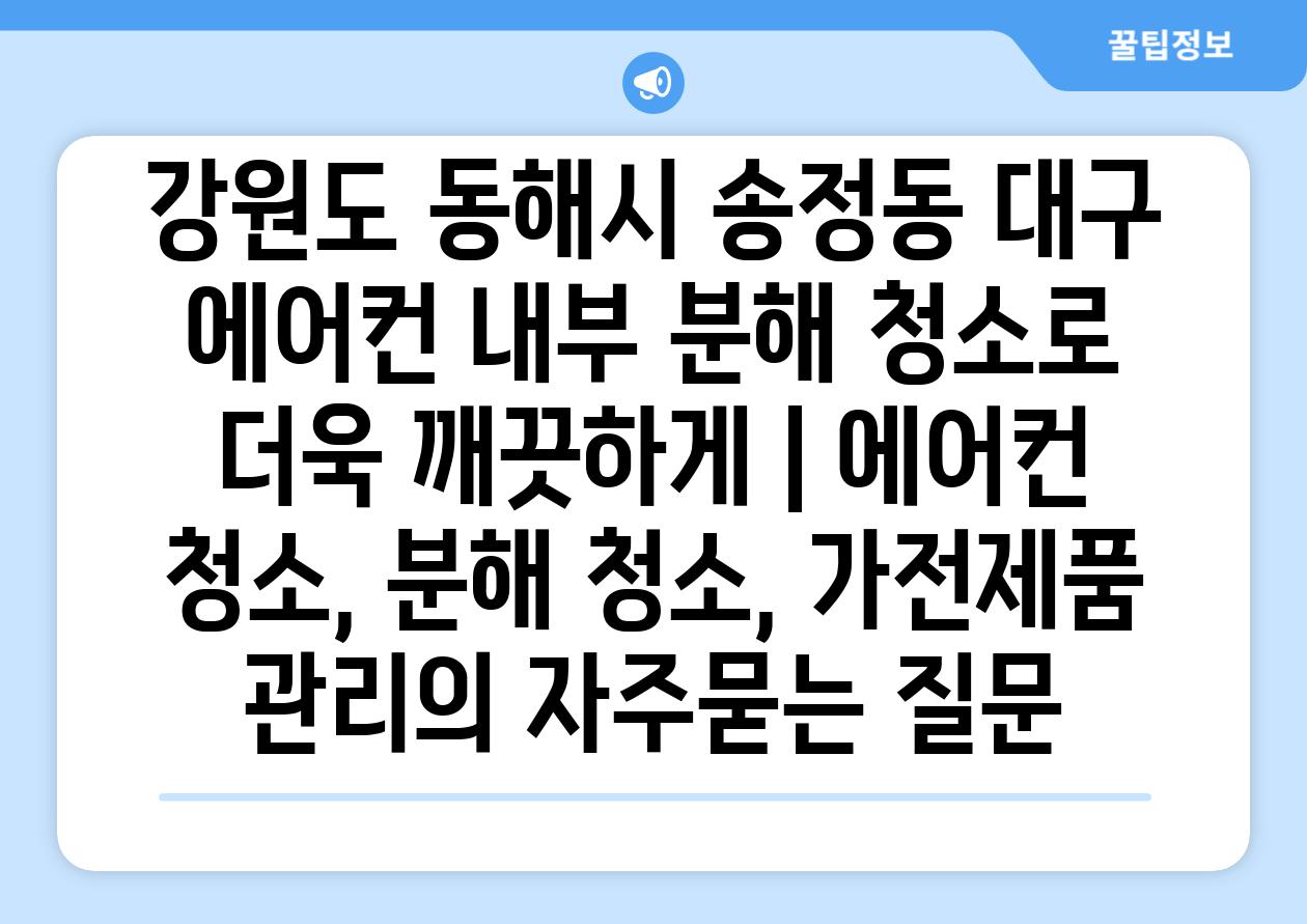 강원도 동해시 송정동 대구 에어컨 내부 분해 청소로 더욱 깨끗하게 | 에어컨 청소, 분해 청소, 가전제품 관리