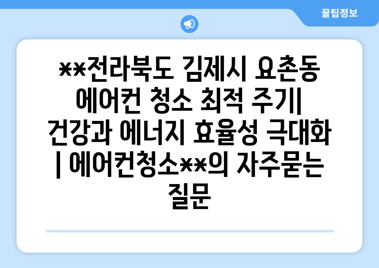 **전라북도 김제시 요촌동 에어컨 청소 최적 주기| 건강과 에너지 효율성 극대화 | 에어컨청소**