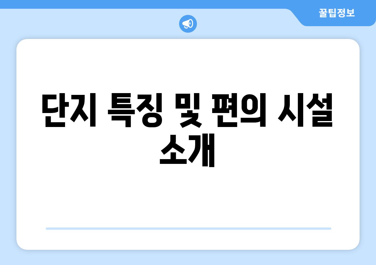 단지 특징 및 편의 시설 소개