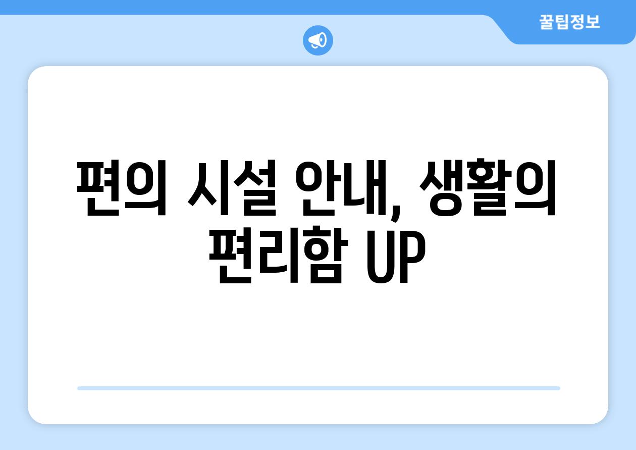 편의 시설 안내, 생활의 편리함 UP