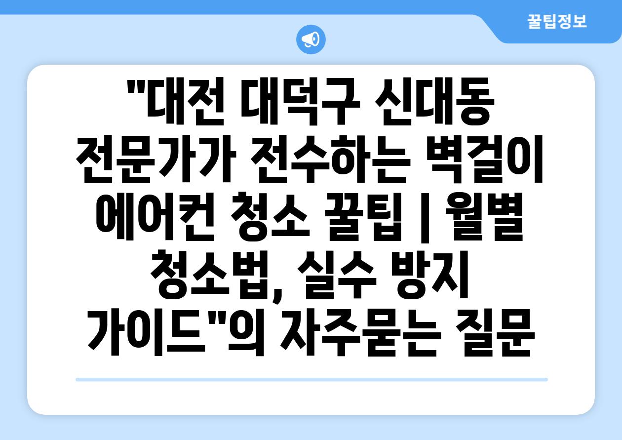 대전 대덕구 신대동 전문가가 전수하는 벽걸이 에어컨 청소 꿀팁 | 월별 청소법, 실수 방지 가이드