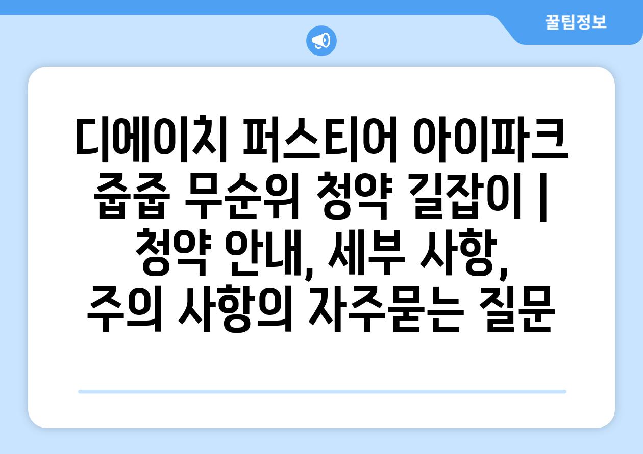 디에이치 퍼스티어 아이파크 줍줍 무순위 청약 길잡이 | 청약 안내, 세부 사항, 주의 사항