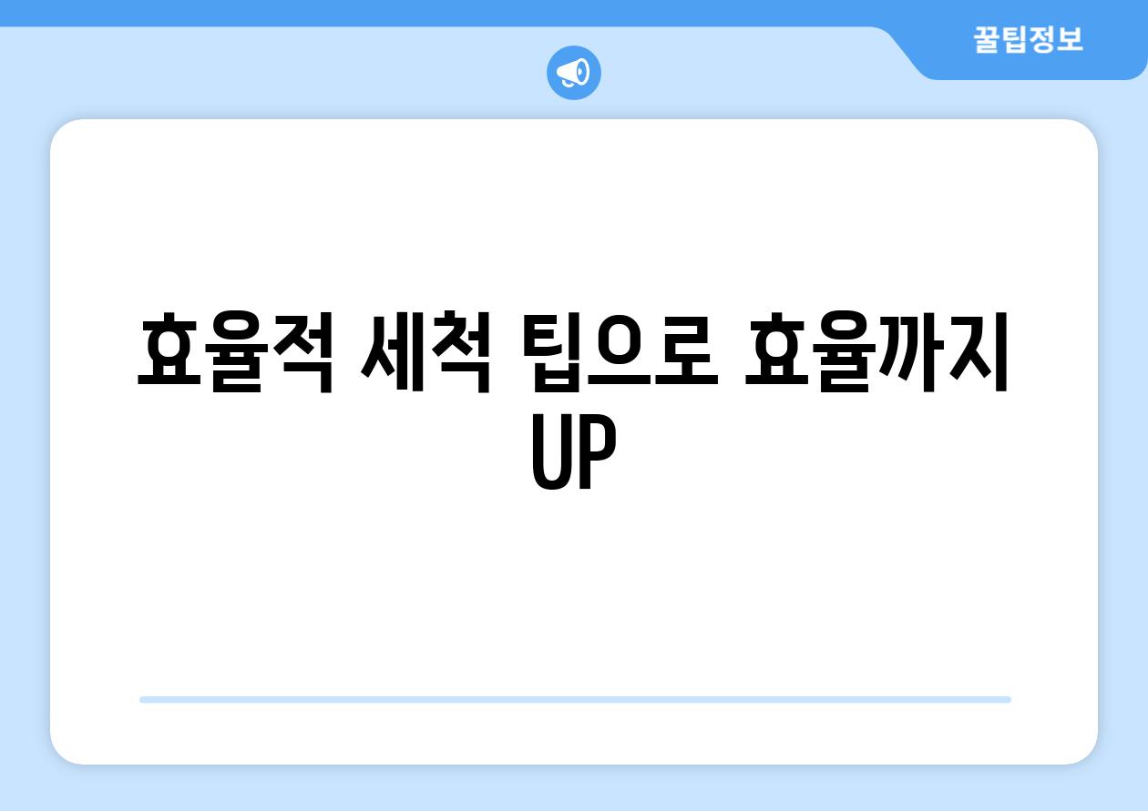 효율적 세척 팁으로 효율까지 UP