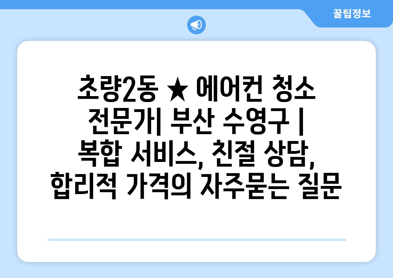 초량2동 ★ 에어컨 청소 전문가| 부산 수영구 | 복합 서비스, 친절 상담, 합리적 가격