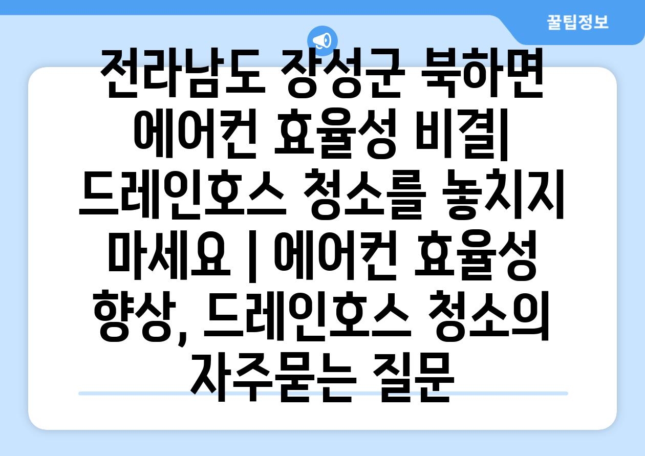 전라남도 장성군 북하면 에어컨 효율성 비결| 드레인호스 청소를 놓치지 마세요 | 에어컨 효율성 향상, 드레인호스 청소