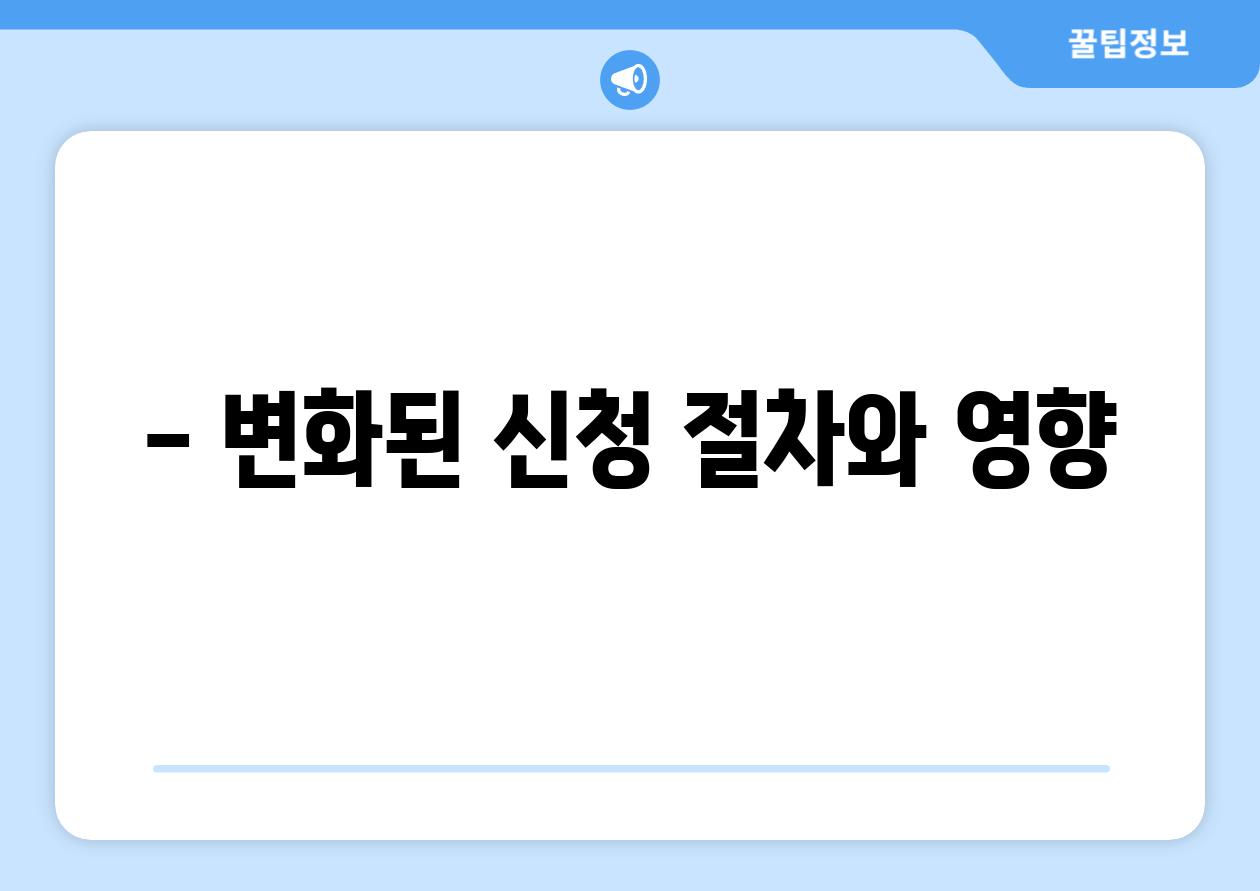- 변화된 신청 절차와 영향