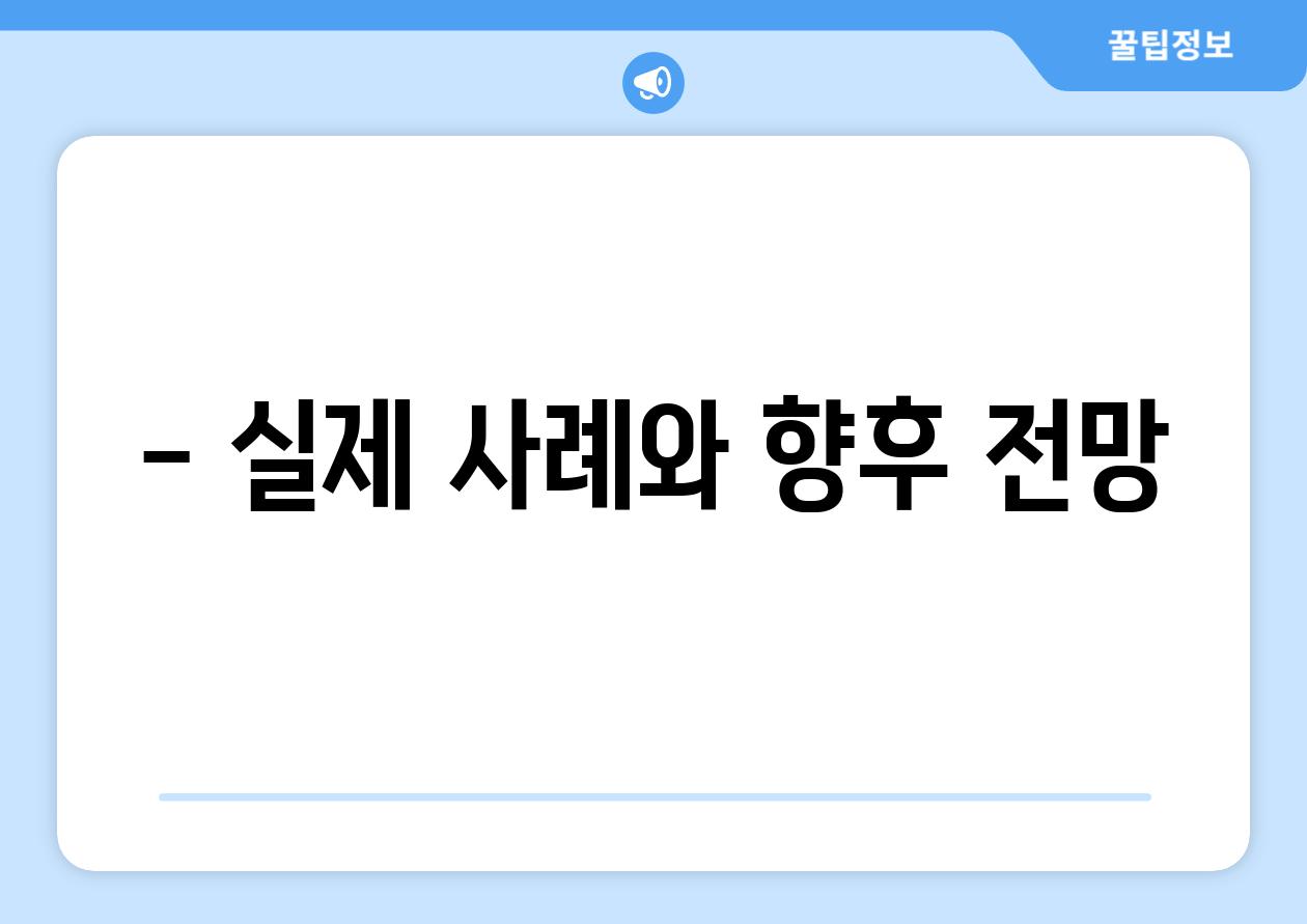 - 실제 사례와 향후 전망