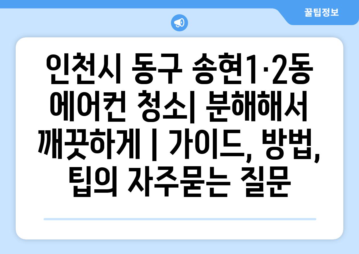 인천시 동구 송현1·2동 에어컨 청소| 분해해서 깨끗하게 | 가이드, 방법, 팁