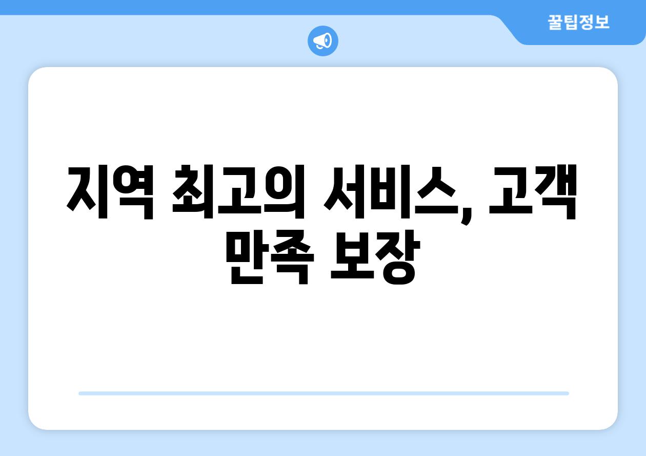 지역 최고의 서비스, 고객 만족 보장