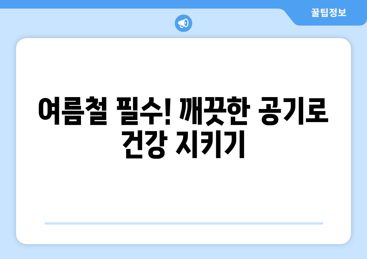 여름철 필수! 깨끗한 공기로 건강 지키기
