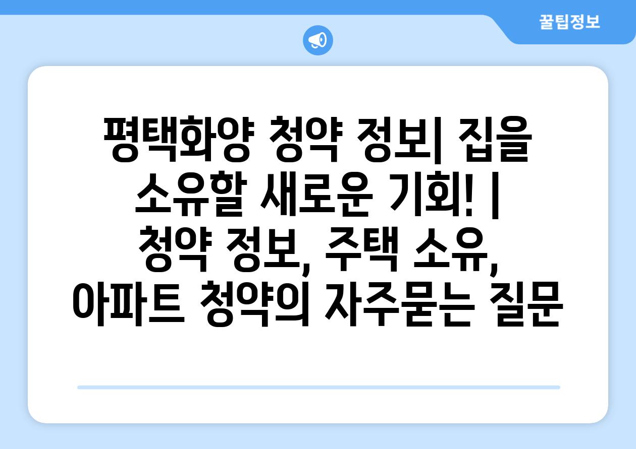 평택화양 청약 정보| 집을 소유할 새로운 기회! | 청약 정보, 주택 소유, 아파트 청약