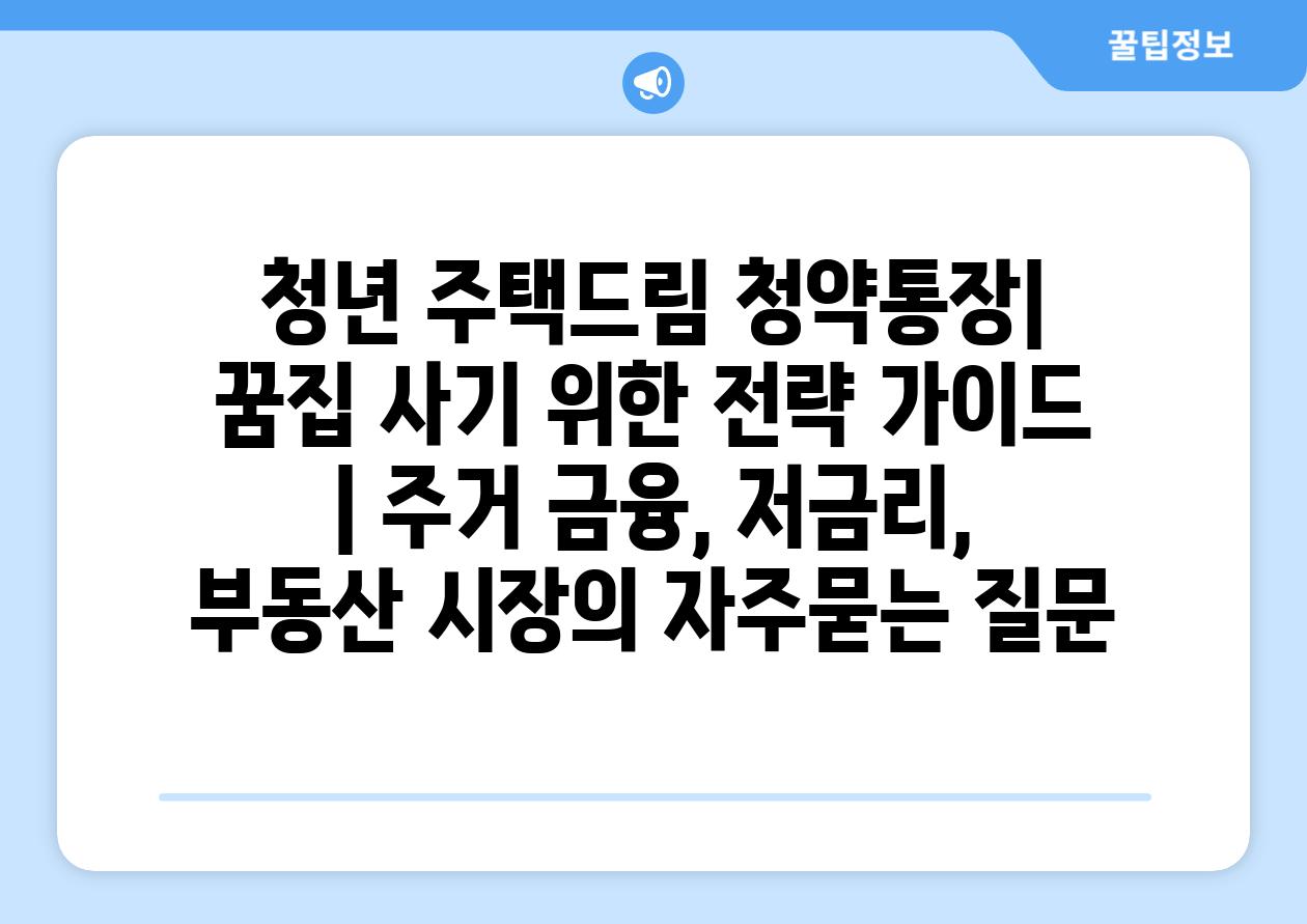 청년 주택드림 청약통장| 꿈집 사기 위한 전략 가이드 | 주거 금융, 저금리, 부동산 시장