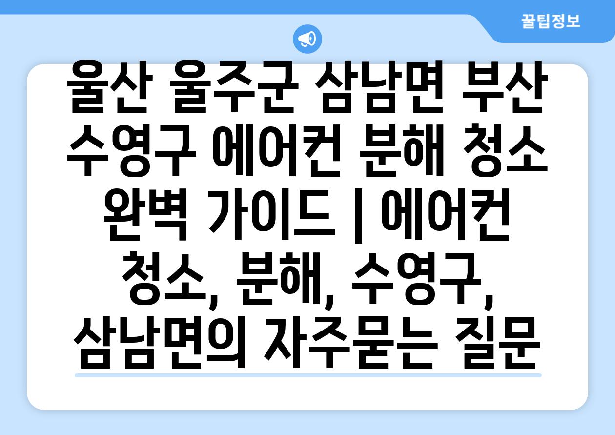 울산 울주군 삼남면 부산 수영구 에어컨 분해 청소 완벽 가이드 | 에어컨 청소, 분해, 수영구, 삼남면