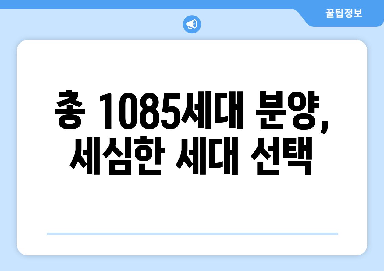 총 1085세대 분양, 세심한 세대 선택