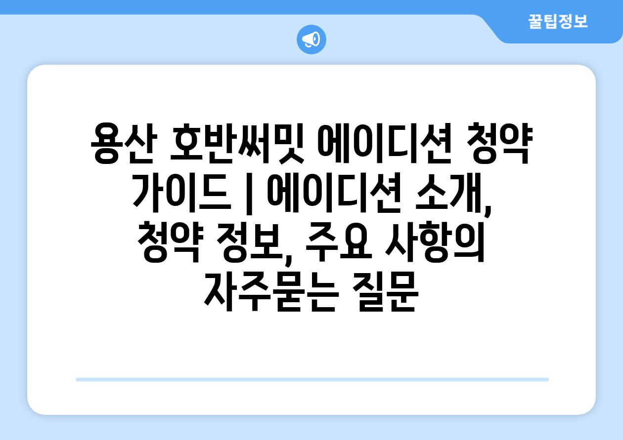 용산 호반써밋 에이디션 청약 가이드 | 에이디션 소개, 청약 정보, 주요 사항