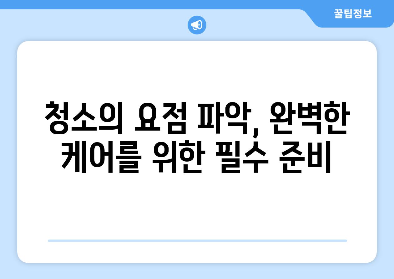 청소의 요점 파악, 완벽한 케어를 위한 필수 준비