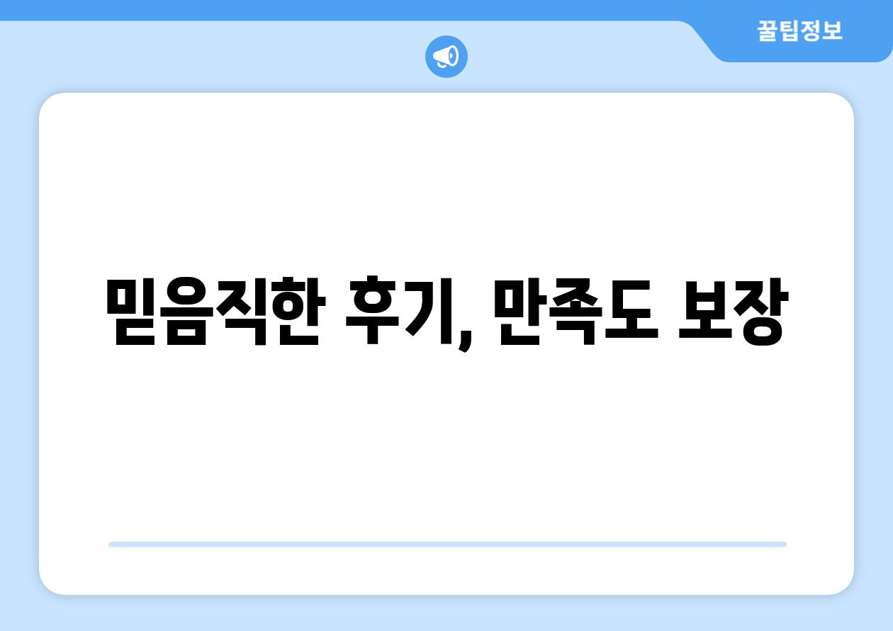 믿음직한 후기, 만족도 보장