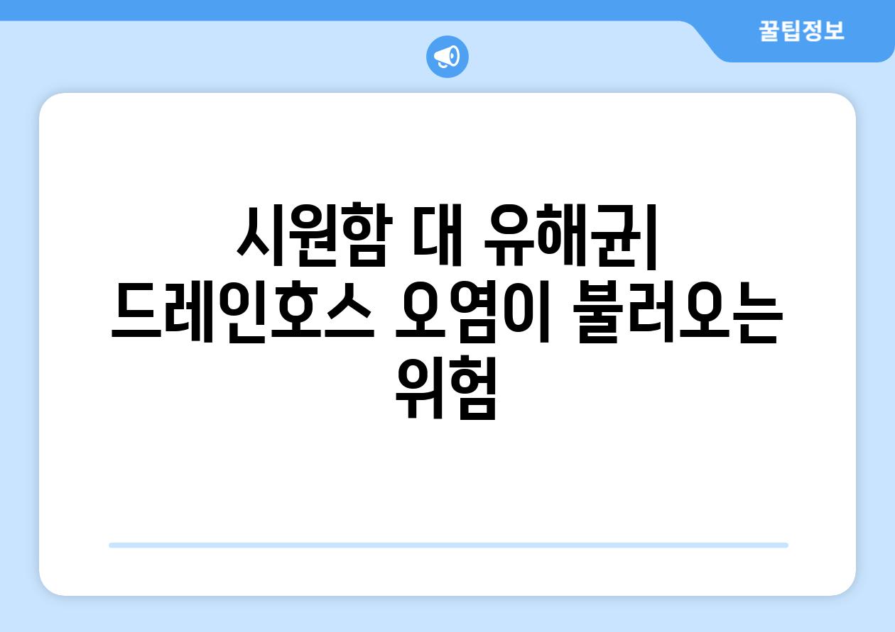 시원함 대 유해균| 드레인호스 오염이 불러오는 위험
