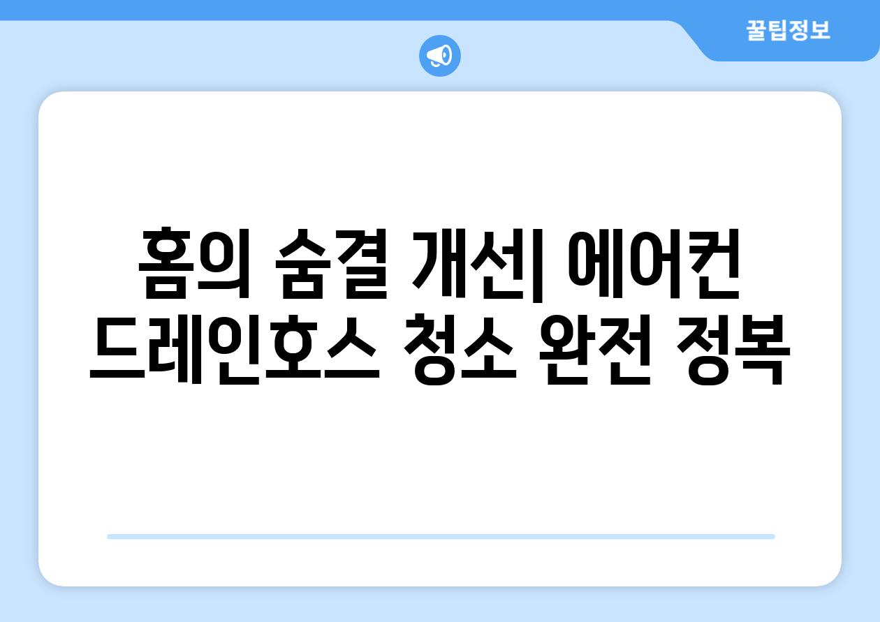홈의 숨결 개선| 에어컨 드레인호스 청소 완전 정복