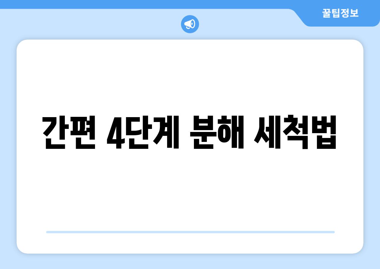 간편 4단계 분해 세척법