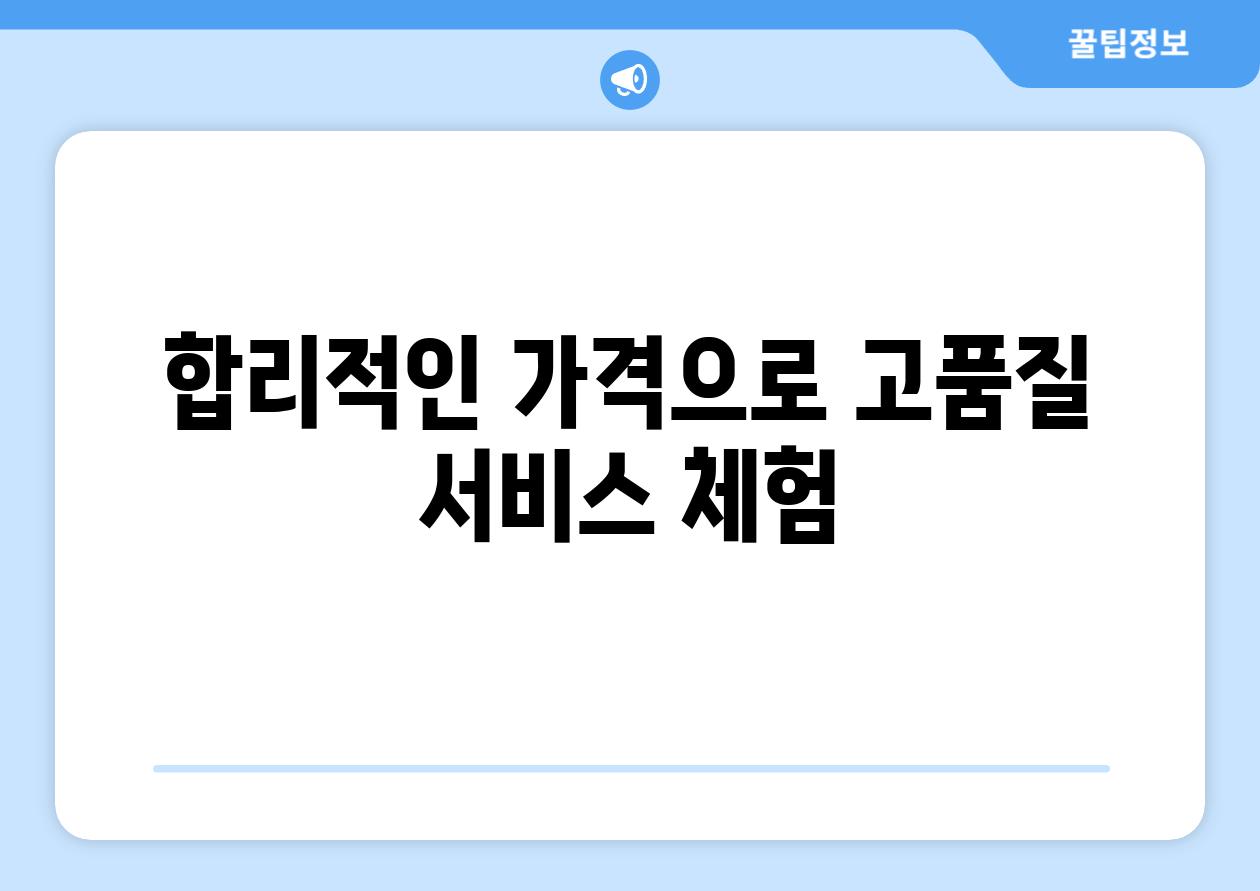 합리적인 가격으로 고품질 서비스 체험