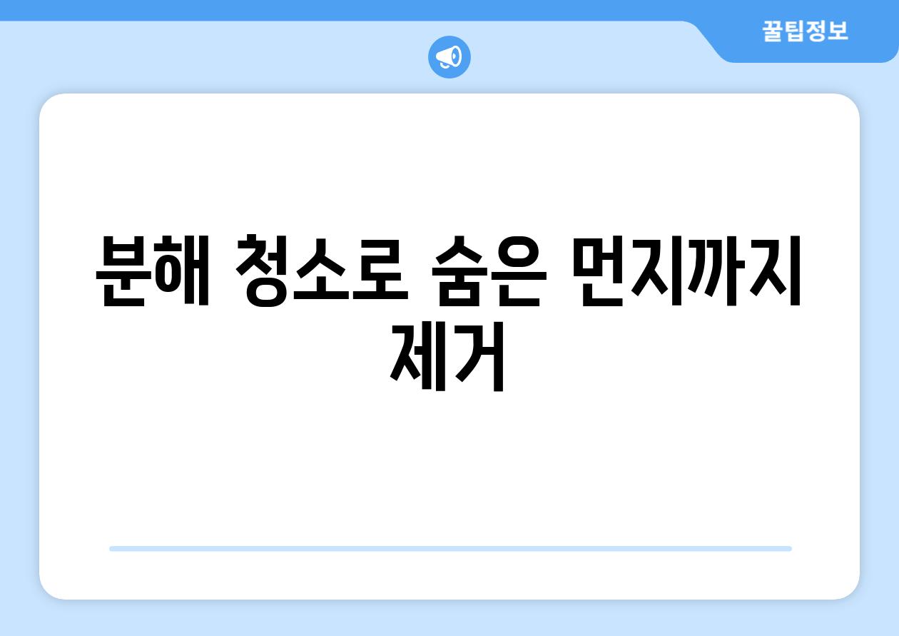 분해 청소로 숨은 먼지까지 제거