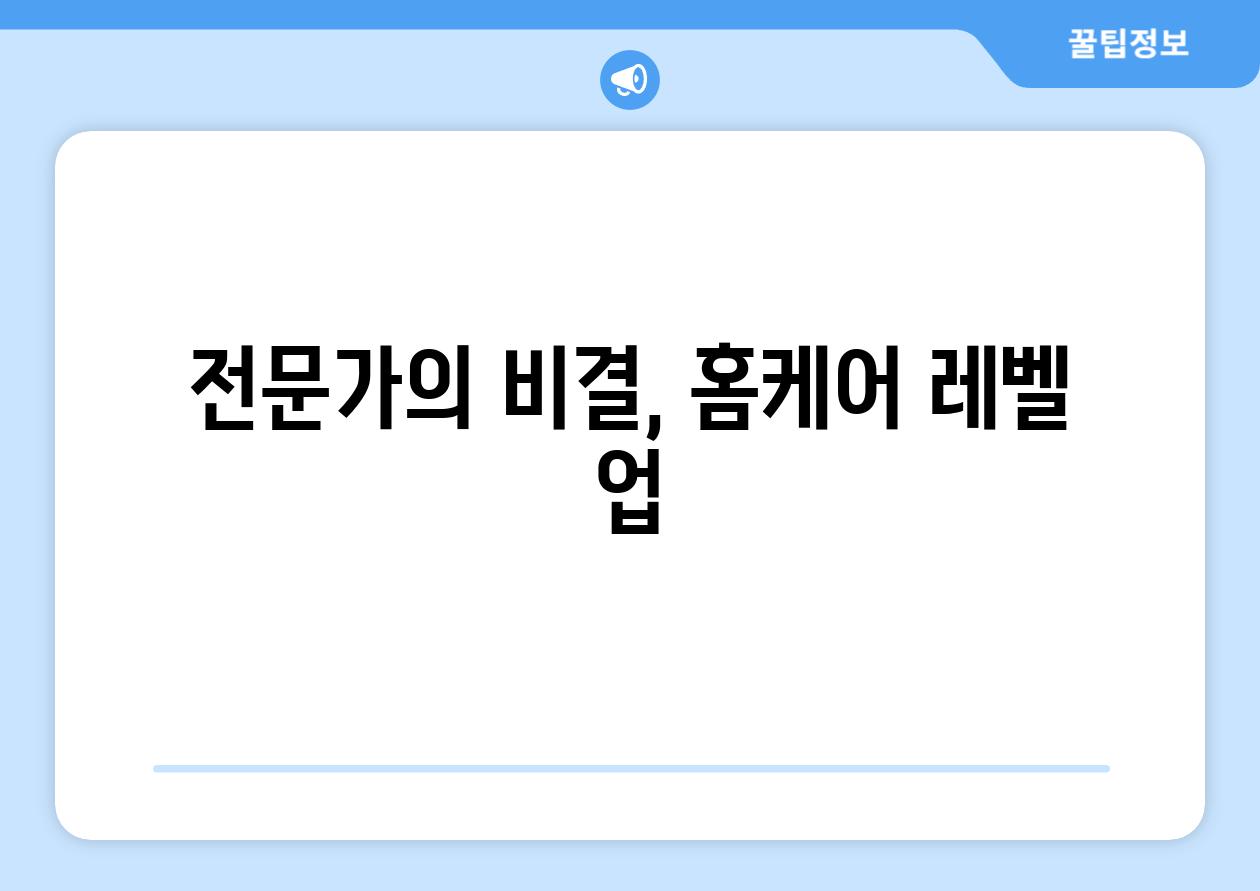 전문가의 비결, 홈케어 레벨 업