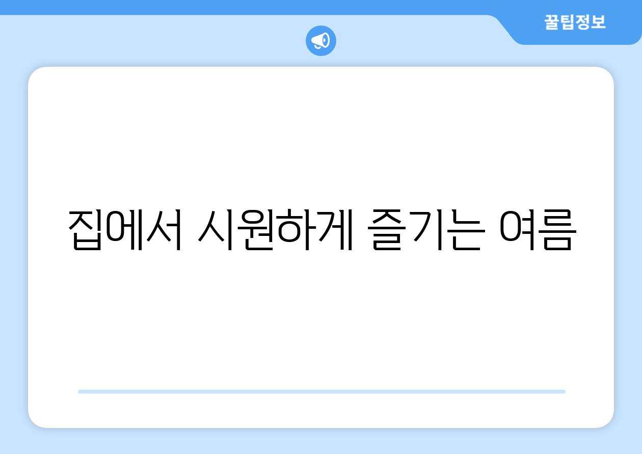 집에서 시원하게 즐기는 여름
