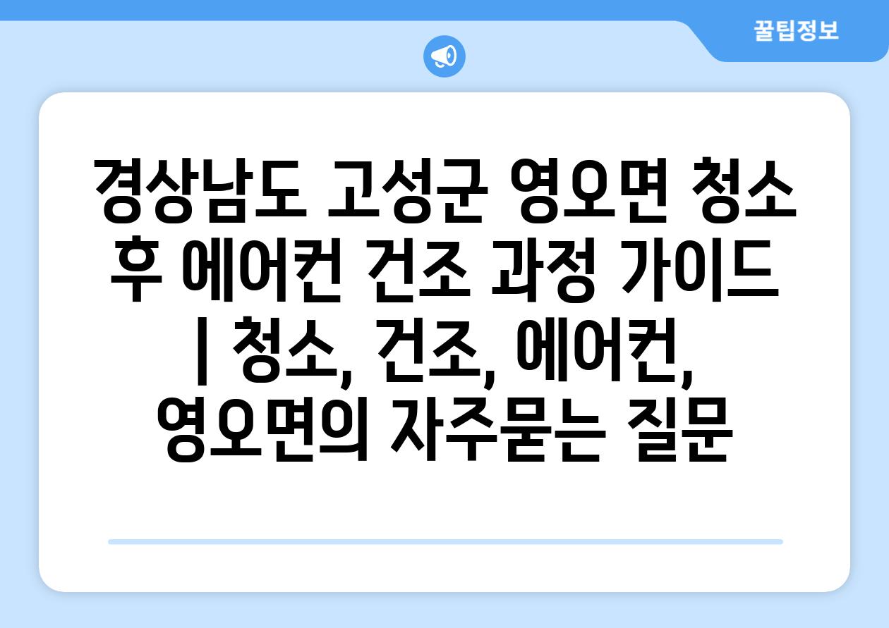 경상남도 고성군 영오면 청소 후 에어컨 건조 과정 가이드 | 청소, 건조, 에어컨, 영오면