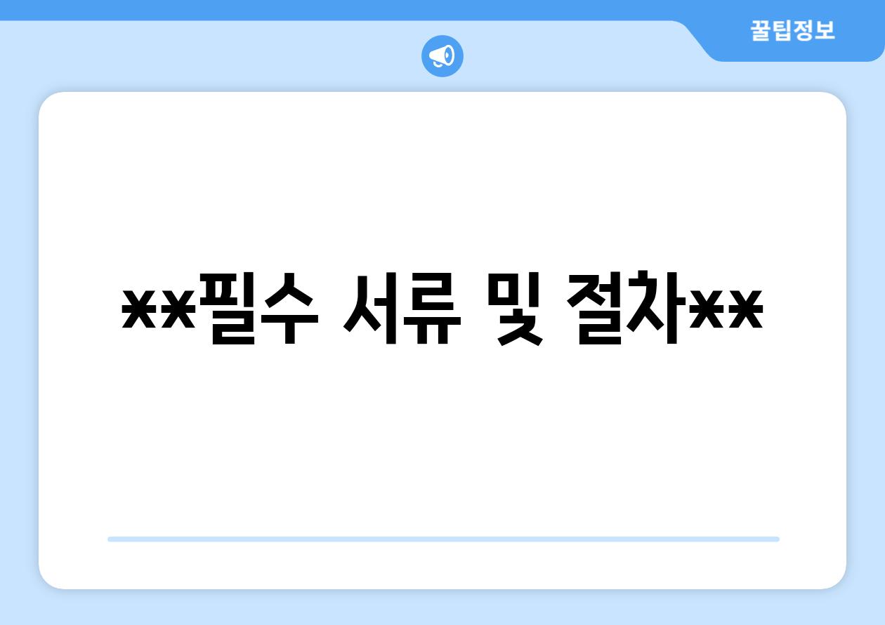 **필수 서류 및 절차**