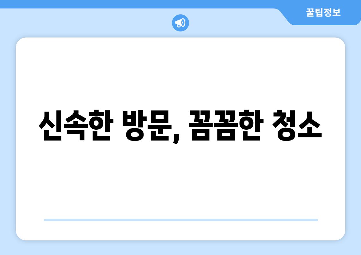 신속한 방문, 꼼꼼한 청소