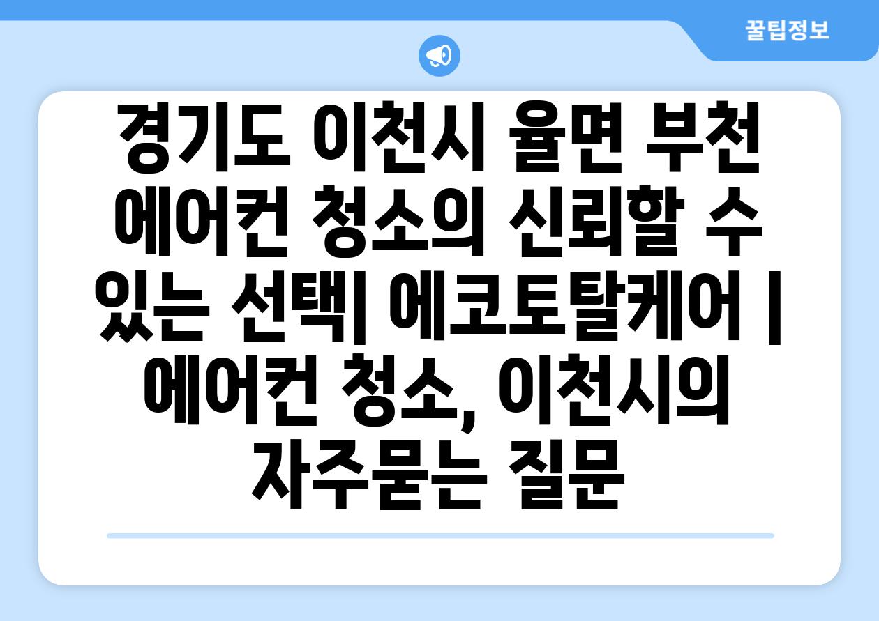 경기도 이천시 율면 부천 에어컨 청소의 신뢰할 수 있는 선택| 에코토탈케어 | 에어컨 청소, 이천시