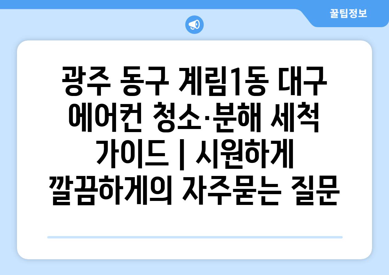 광주 동구 계림1동 대구 에어컨 청소·분해 세척 가이드 | 시원하게 깔끔하게