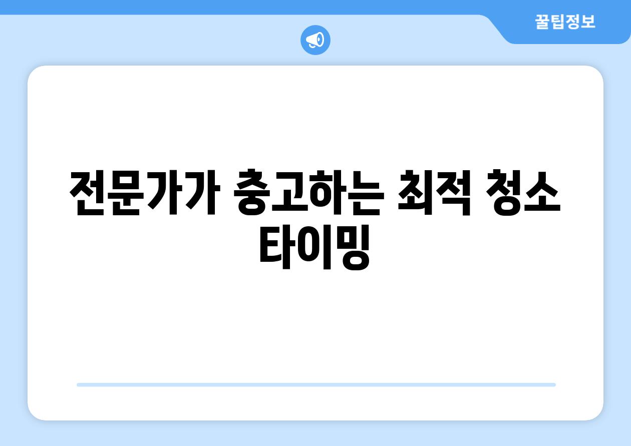 전문가가 충고하는 최적 청소 타이밍
