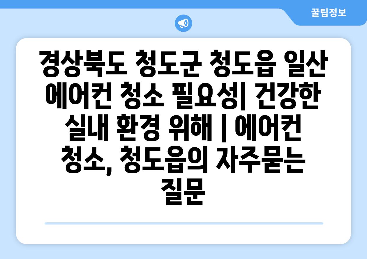 경상북도 청도군 청도읍 일산 에어컨 청소 필요성| 건강한 실내 환경 위해 | 에어컨 청소, 청도읍