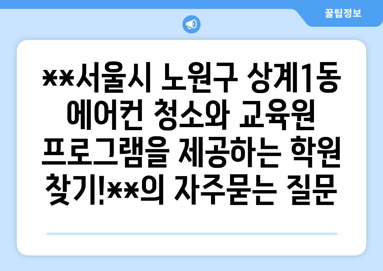 **서울시 노원구 상계1동 에어컨 청소와 교육원 프로그램을 제공하는 학원 찾기!**