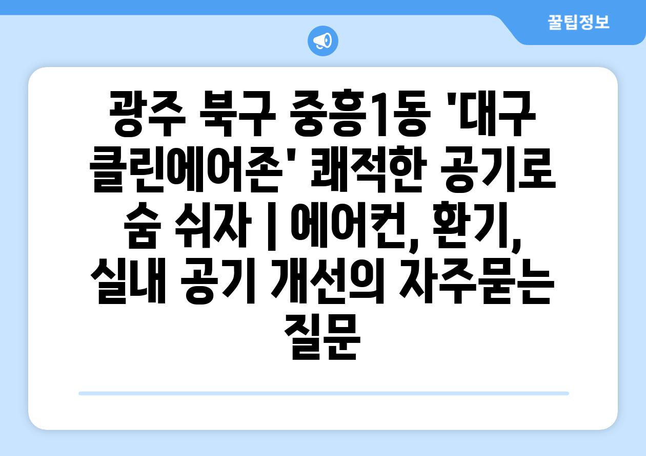 광주 북구 중흥1동 '대구 클린에어존' 쾌적한 공기로 숨 쉬자 | 에어컨, 환기, 실내 공기 개선