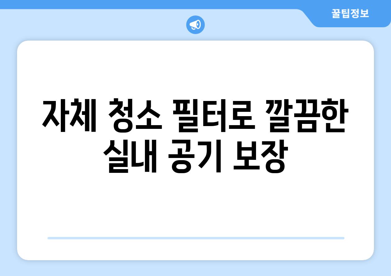 자체 청소 필터로 깔끔한 실내 공기 보장