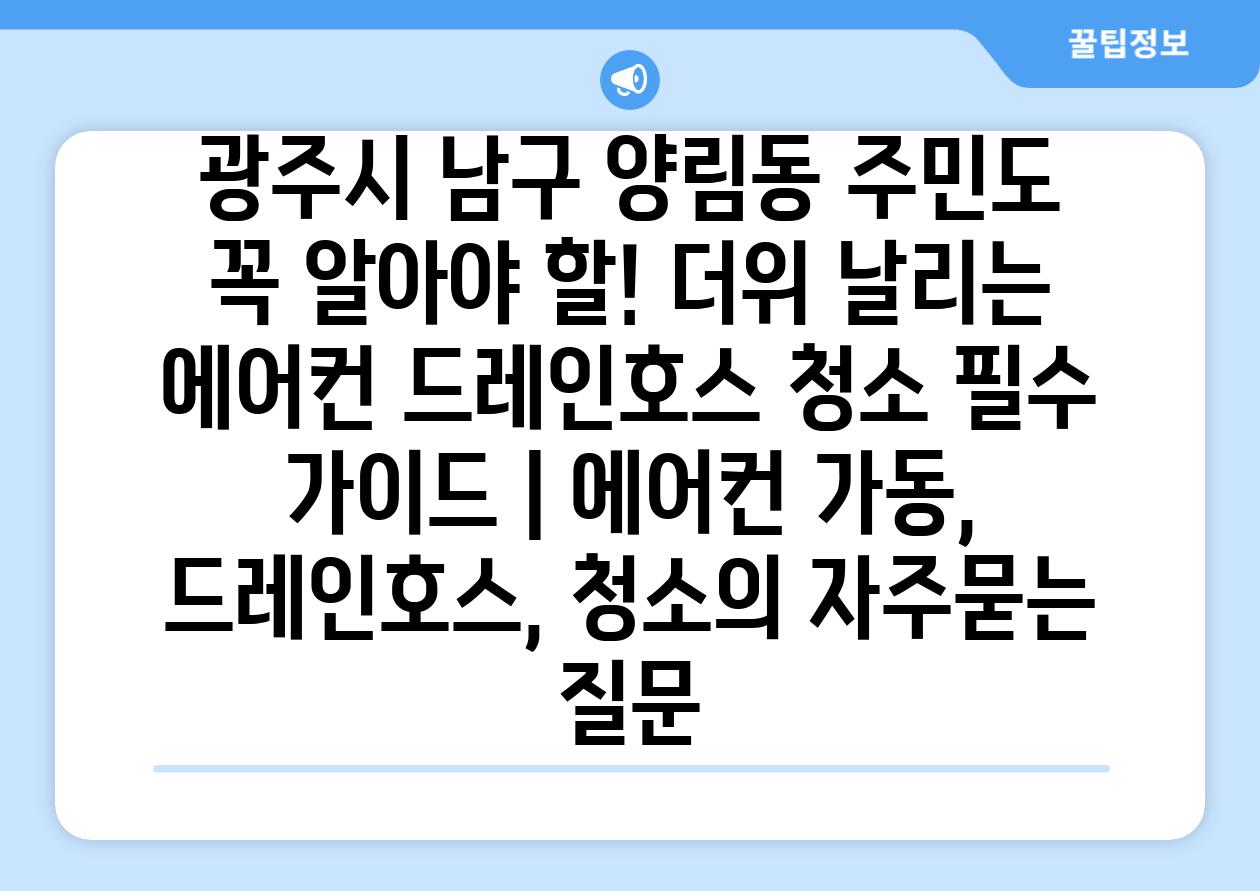 광주시 남구 양림동 주민도 꼭 알아야 할! 더위 날리는 에어컨 드레인호스 청소 필수 가이드 | 에어컨 가동, 드레인호스, 청소