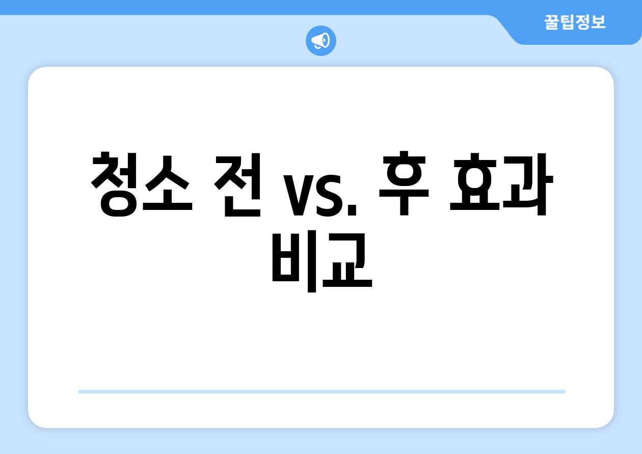 청소 전 vs. 후 효과 비교