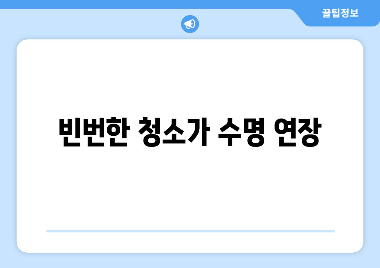 빈번한 청소가 수명 연장