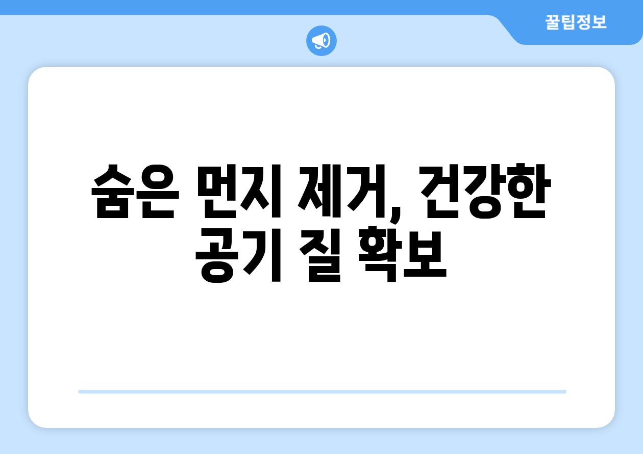 숨은 먼지 제거, 건강한 공기 질 확보