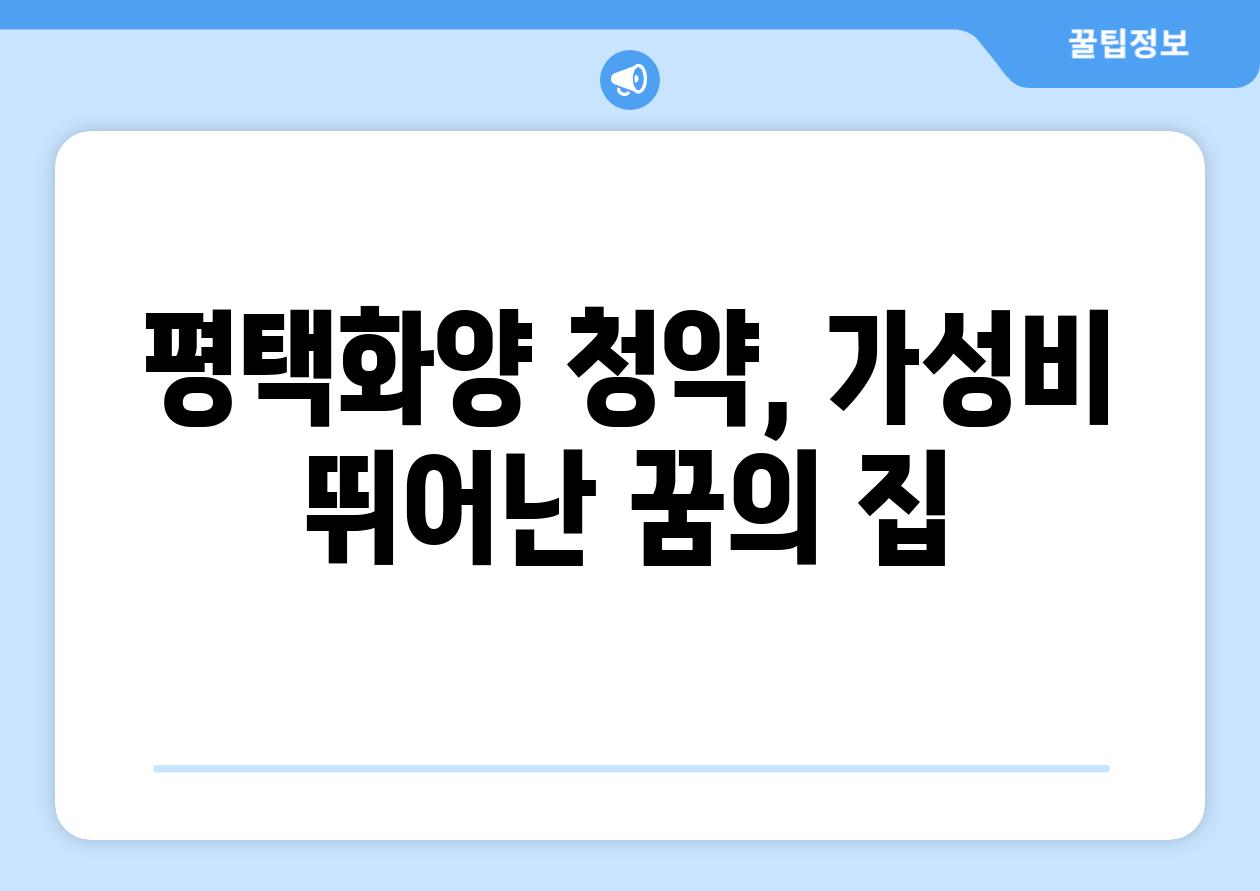 평택화양 청약, 가성비 뛰어난 꿈의 집