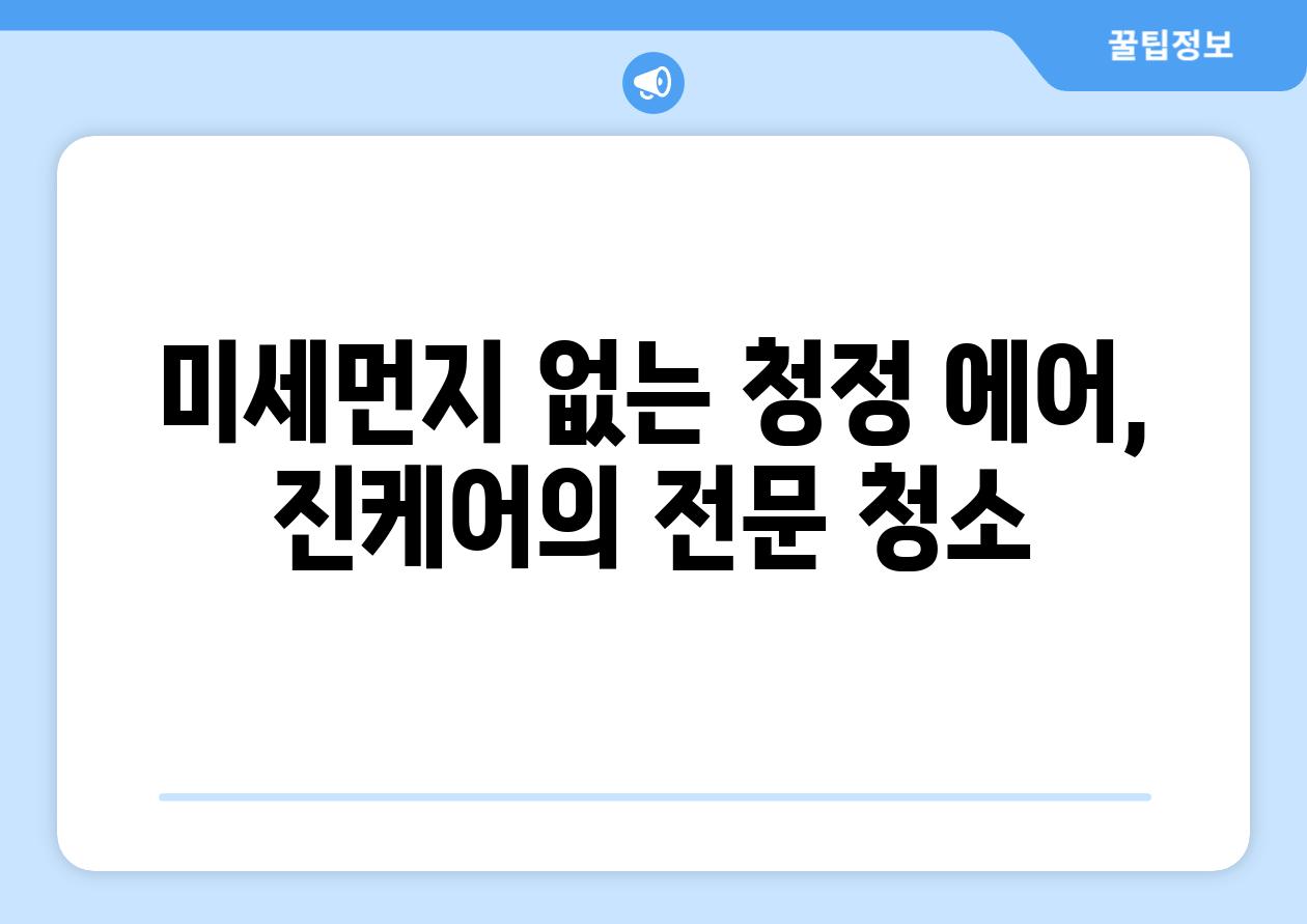 미세먼지 없는 청정 에어, 진케어의 전문 청소